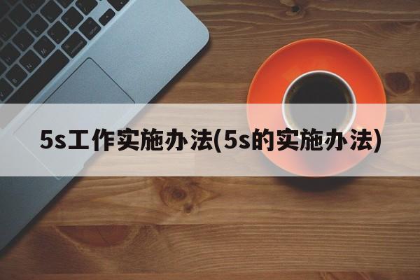 5s工作实施办法(5s的实施办法)